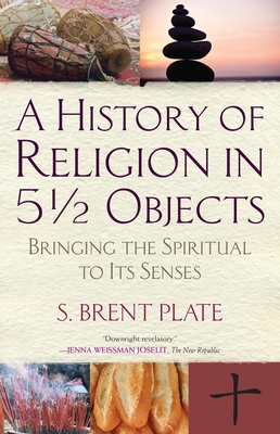 A History of Religion in 51/2 Objects: Bringing the Spiritual to Its Senses - Plate, S Brent