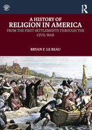 A History of Religion in America: From the First Settlements Through the Civil War