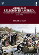 A History of Religion in America: From the First Settlements through the Civil War