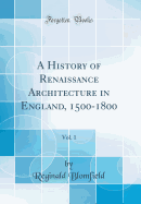 A History of Renaissance Architecture in England, 1500-1800, Vol. 1 (Classic Reprint)