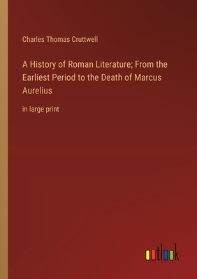 A History of Roman Literature; From the Earliest Period to the Death of Marcus Aurelius: in large print - Cruttwell, Charles Thomas