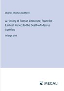 A History of Roman Literature; From the Earliest Period to the Death of Marcus Aurelius: in large print