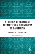 A History of Romanian Theatre from Communism to Capitalism: Children of a Restless Time