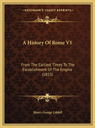 A History Of Rome V1: From The Earliest Times To The Establishment Of The Empire (1855)