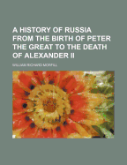 A History of Russia from the Birth of Peter the Great to the Death of Alexander II