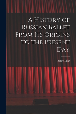 A History of Russian Ballet From Its Origins to the Present Day - Lifar, Serge 1905-