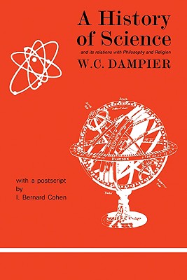 A History of Science and Its Relations with Philosophy and Religion - Dampier, William C, and Cohen, I Bernard (Designer)