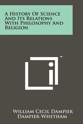 A History of Science and Its Relations with Philosophy and Religion - Dampier-Whetham, William Cecil Dampier