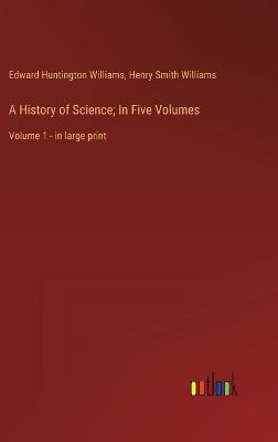 A History of Science; In Five Volumes: Volume 1 - in large print - Williams, Henry Smith, and Williams, Edward Huntington