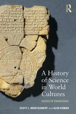 A History of Science in World Cultures: Voices of Knowledge - Montgomery, Scott L, and Kumar, Alok