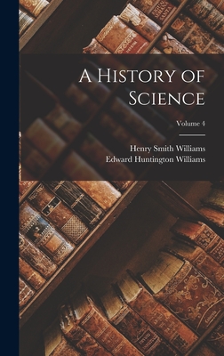 A History of Science; Volume 4 - Williams, Henry Smith, and Williams, Edward Huntington