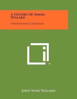 A History Of Simon Willard: Inventor And Clockmaker - Willard, John Ware