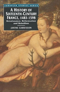 A History of Sixteenth Century France, 1483-1598: Renaissance, Reformation and Rebellion