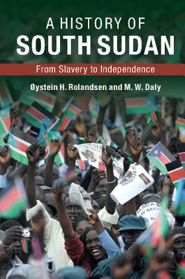 A History of South Sudan: From Slavery to Independence - Rolandsen, ystein H., and Daly, M. W.