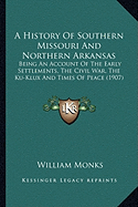 A History Of Southern Missouri And Northern Arkansas: Being An Account Of The Early Settlements, The Civil War, The Ku-Klux And Times Of Peace (1907)