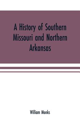 A history of southern Missouri and northern Arkansas: being an account of the early settlements, the civil war, the Ku-Klux, and times of peace - Monks, William