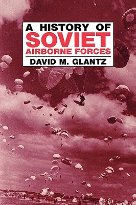 A History of Soviet Airborne Forces - Glantz, David M