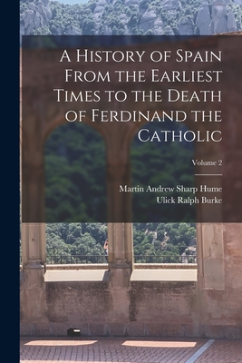 A History of Spain From the Earliest Times to the Death of Ferdinand the Catholic; Volume 2 - Burke, Ulick Ralph, and Hume, Martin Andrew Sharp