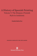 A History of Spanish Painting, Volume V: The Hispano-Flemish Style in Andalusia - Post, Chandler Rathfon