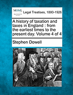 A History of Taxation and Taxes in England: From the Earliest Times to the Present Day. Volume 4 of 4