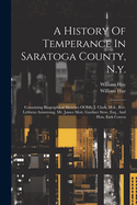 A History Of Temperance In Saratoga County, N.y.: Containing Biographical Sketches Of Billy J. Clark, M.d., Rev. Lebbeus Armstrong, Mr. James Mott, Gardner Stow, Esq., And Hon. Esek Cowen