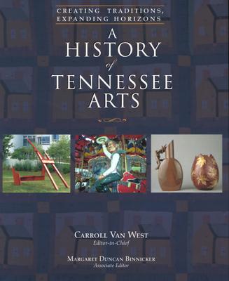 A History of Tennessee Arts: Creating Traditions, Expanding Horizons - West, Carroll Van, and Binnicker, Margaret Duncan (Contributions by)