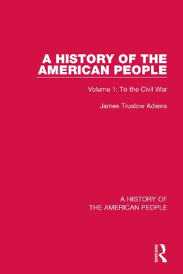 A History of the American People: Volume 1: To the Civil War - Truslow Adams, James