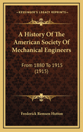 A History of the American Society of Mechanical Engineers: From 1880 to 1915 (1915)