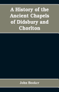 A history of the ancient chapels of Didsbury and Chorlton, in Manchester parish, including sketches of the townships of Didsbury, Withington, Burnage, Heaton Norris, Reddish, Levenshulme, and Chorlton-cum-Hardy: together with notices of the more...