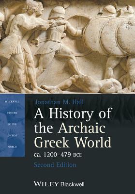 A History of the Archaic Greek World, Ca. 1200-479 Bce - Hall, Jonathan M