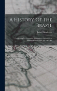 A History Of The Brazil: Comprising Its Geography, Commerce, Colonization, Aboriginal Inhabitants, &c. &c. &c