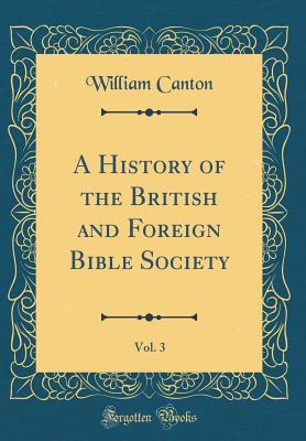 A History of the British and Foreign Bible Society, Vol. 3 (Classic Reprint) - Canton, William