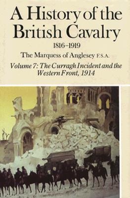 A History of the British Cavalry the Curragh Incident and the Western Front 1914, Volume VII - Marquess of Anglesey, and Anglesey, Marquess Of