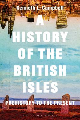 A History of the British Isles: Prehistory to the Present - Campbell, Kenneth L., Prof.