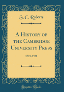 A History of the Cambridge University Press: 1521-1921 (Classic Reprint)