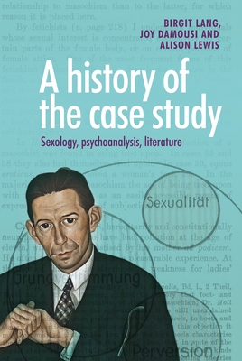 A History of the Case Study: Sexology, Psychoanalysis, Literature - Lang, Birgit, and Damousi, Joy, and Lewis, Alison