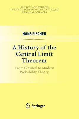 A History of the Central Limit Theorem: From Classical to Modern Probability Theory - Fischer, Hans