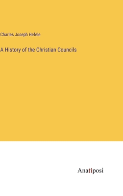 A History of the Christian Councils - Hefele, Charles Joseph