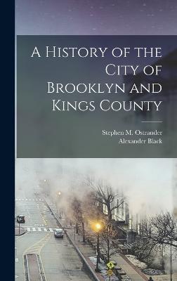 A History of the City of Brooklyn and Kings County - Black, Alexander, and Ostrander, Stephen M