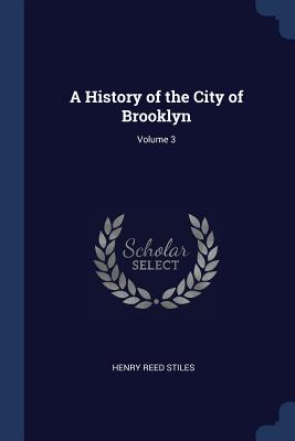 A History of the City of Brooklyn; Volume 3 - Stiles, Henry Reed