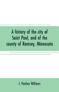A history of the city of Saint Paul, and of the county of Ramsey, Minnesota