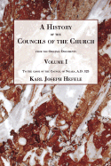 A History of the Councils of the Church: From the Original Documents, to the Close of the Second Council of Nicaea A.D. 787 - Hefele, Charles Joseph, and Clark, William R (Translated by)