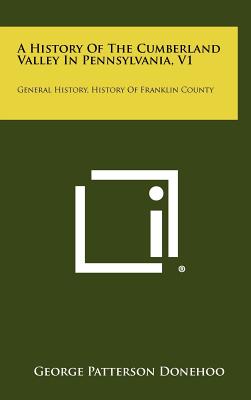 A History Of The Cumberland Valley In Pennsylvania, V1: General History, History Of Franklin County - Donehoo, George Patterson