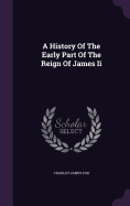 A History Of The Early Part Of The Reign Of James Ii
