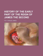 A History of the Early Part of the Reign of James the Second