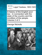 A History of the English Poor Law in Connection with the State of the Country and the Condition of the People; Volume 1