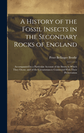 A History of the Fossil Insects in the Secondary Rocks of England: Accompanied by a Particular Account of the Strata in Which They Occur, and of the Circumstances Connected With Their Preservation