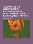 A History of the Goshenhoppen Reformed Charge, Montgomery County, Pennsylvania (1727-1819)