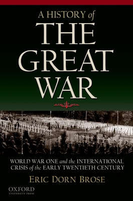 A History of the Great War: World War One and the International Crisis of the Early Twentieth Century - Brose, Eric Dorn