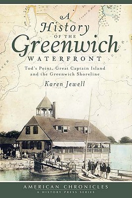 A History of the Greenwich Waterfront: Tod's Point, Great Captain Island and the Greenwich Shoreline - Jewell, Karen